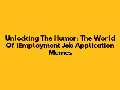 Unlocking The Humor: The World Of IEmployment Job Application Memes