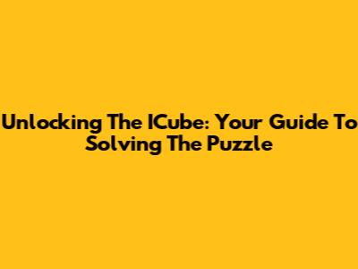 Unlocking The ICube: Your Guide To Solving The Puzzle