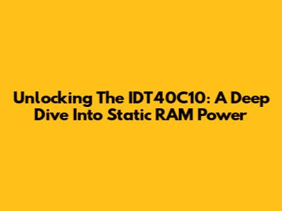 Unlocking The IDT40C10: A Deep Dive Into Static RAM Power