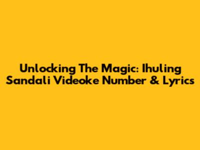 Unlocking The Magic: 'Ihuling Sandali' Videoke Number & Lyrics