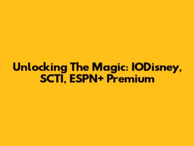 Unlocking The Magic: IODisney, SCTI, ESPN+ Premium