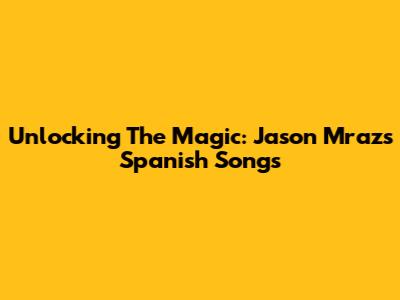 Unlocking The Magic: Jason Mraz's Spanish Songs