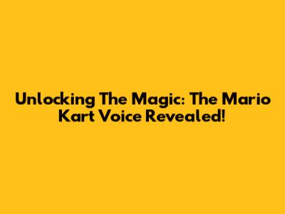 Unlocking The Magic: The Mario Kart Voice Revealed!