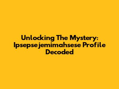 Unlocking The Mystery: Ipsepsejemimahsese Profile Decoded