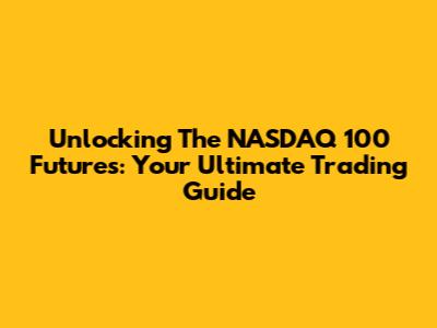 Unlocking The NASDAQ 100 Futures: Your Ultimate Trading Guide