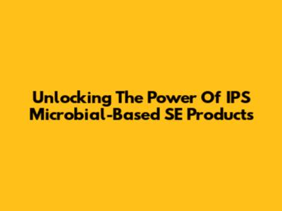 Unlocking The Power Of IPS Microbial-Based SE Products