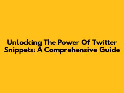 Unlocking The Power Of Twitter Snippets: A Comprehensive Guide