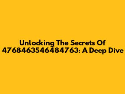 Unlocking The Secrets Of 4768463546484763: A Deep Dive
