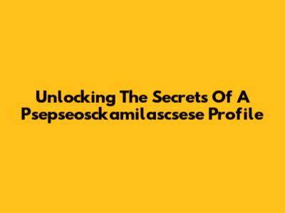 Unlocking The Secrets Of A Psepseosckamilascsese Profile