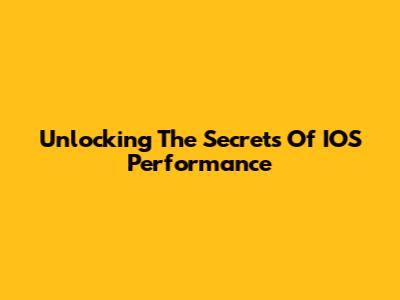 Unlocking The Secrets Of IOS Performance