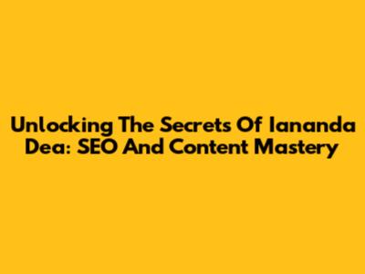 Unlocking The Secrets Of Iananda Dea: SEO And Content Mastery