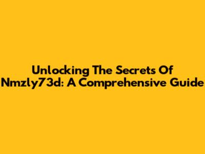 Unlocking The Secrets Of Nmzly73d: A Comprehensive Guide