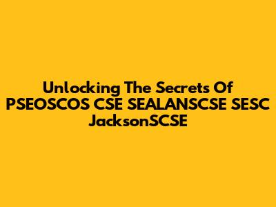 Unlocking The Secrets Of PSEOSCOS CSE SEALANSCSE SESC JacksonSCSE
