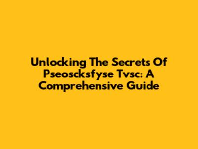 Unlocking The Secrets Of Pseoscksfyse Tvsc: A Comprehensive Guide