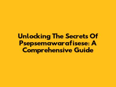 Unlocking The Secrets Of Psepsemawarafisese: A Comprehensive Guide