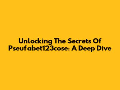 Unlocking The Secrets Of Pseufabet123cose: A Deep Dive