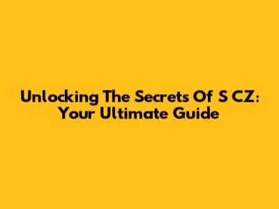 Unlocking The Secrets Of S CZ: Your Ultimate Guide