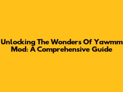 Unlocking The Wonders Of Yawmm Mod: A Comprehensive Guide