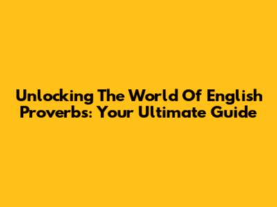 Unlocking The World Of English Proverbs: Your Ultimate Guide