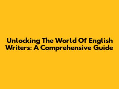 Unlocking The World Of English Writers: A Comprehensive Guide