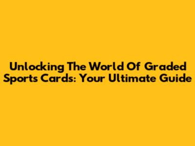 Unlocking The World Of Graded Sports Cards: Your Ultimate Guide