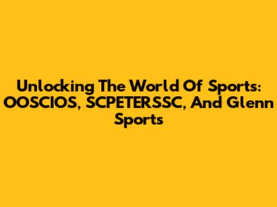 Unlocking The World Of Sports: OOSCIOS, SCPETERSSC, And Glenn Sports