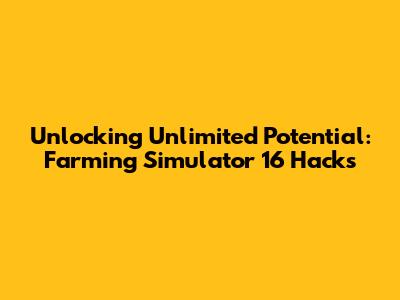 Unlocking Unlimited Potential: Farming Simulator 16 Hacks