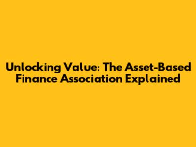 Unlocking Value: The Asset-Based Finance Association Explained