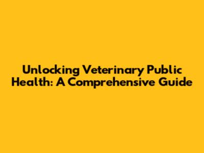 Unlocking Veterinary Public Health: A Comprehensive Guide