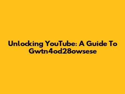 Unlocking YouTube: A Guide To Gwtn4od28owsese