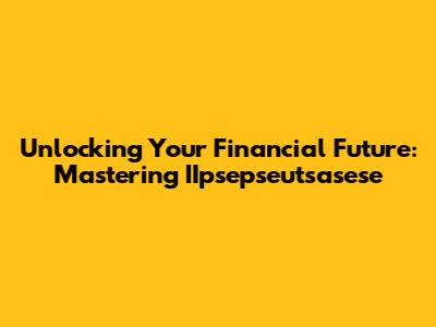 Unlocking Your Financial Future: Mastering IIpsepseutsasese