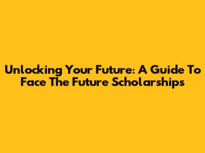 Unlocking Your Future: A Guide To Face The Future Scholarships