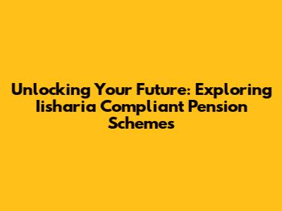 Unlocking Your Future: Exploring Iisharia Compliant Pension Schemes