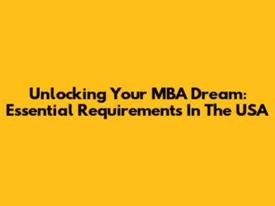 Unlocking Your MBA Dream: Essential Requirements In The USA