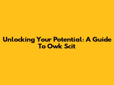 Unlocking Your Potential: A Guide To Owk Scit