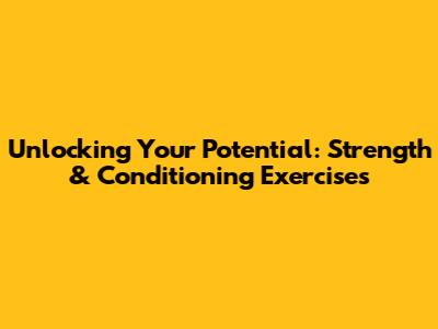 Unlocking Your Potential: Strength & Conditioning Exercises