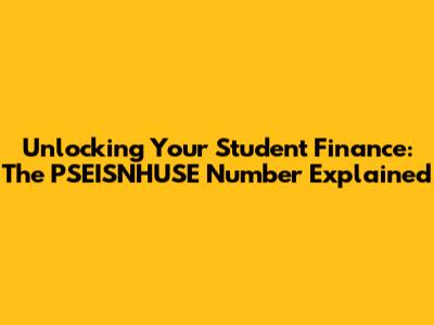 Unlocking Your Student Finance: The PSEISNHUSE Number Explained