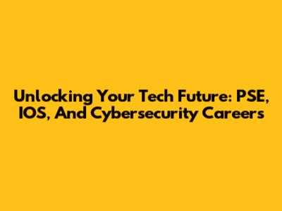 Unlocking Your Tech Future: PSE, IOS, And Cybersecurity Careers
