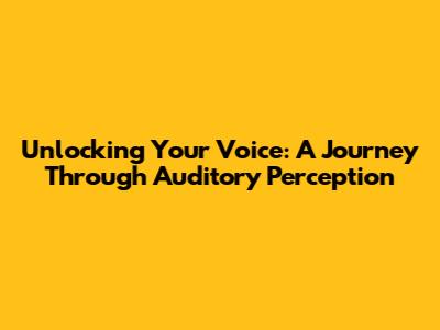 Unlocking Your Voice: A Journey Through Auditory Perception