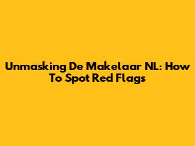 Unmasking De Makelaar NL: How To Spot Red Flags