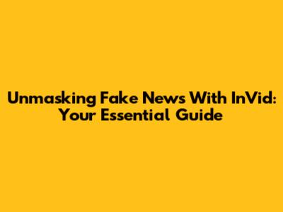 Unmasking Fake News With InVid: Your Essential Guide