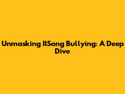 Unmasking IISong Bullying: A Deep Dive