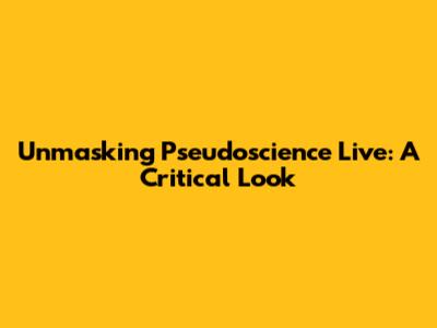 Unmasking Pseudoscience Live: A Critical Look