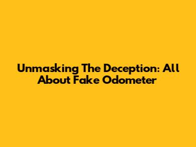 Unmasking The Deception: All About Fake Odometer
