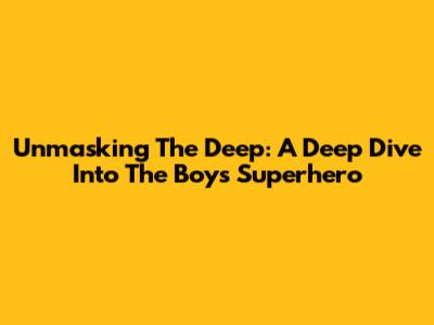 Unmasking The Deep: A Deep Dive Into The Boys' Superhero