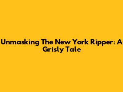 Unmasking The New York Ripper: A Grisly Tale