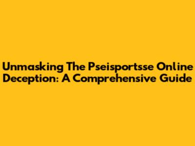 Unmasking The Pseisportsse Online Deception: A Comprehensive Guide