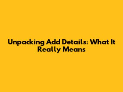 Unpacking 'Add Details': What It Really Means