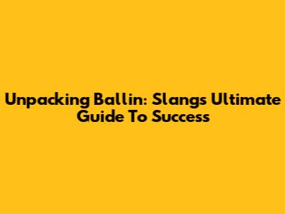 Unpacking 'Ballin': Slang's Ultimate Guide To Success