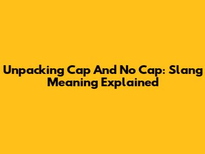 Unpacking 'Cap' And 'No Cap': Slang Meaning Explained